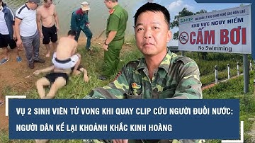 Vụ 2 sinh viên tử vong khi quay clip cứu người đuối nước: Người dân kể lại khoảnh khắc kinh hoàng