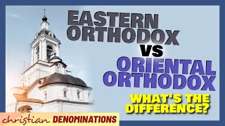Eastern Orthodox vs Oriental Orthodox - What's the Difference?