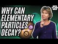 Why can elementary particles decay?