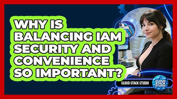 Why Is Balancing IAM Security And Convenience So Important? - Cloud Stack Studio