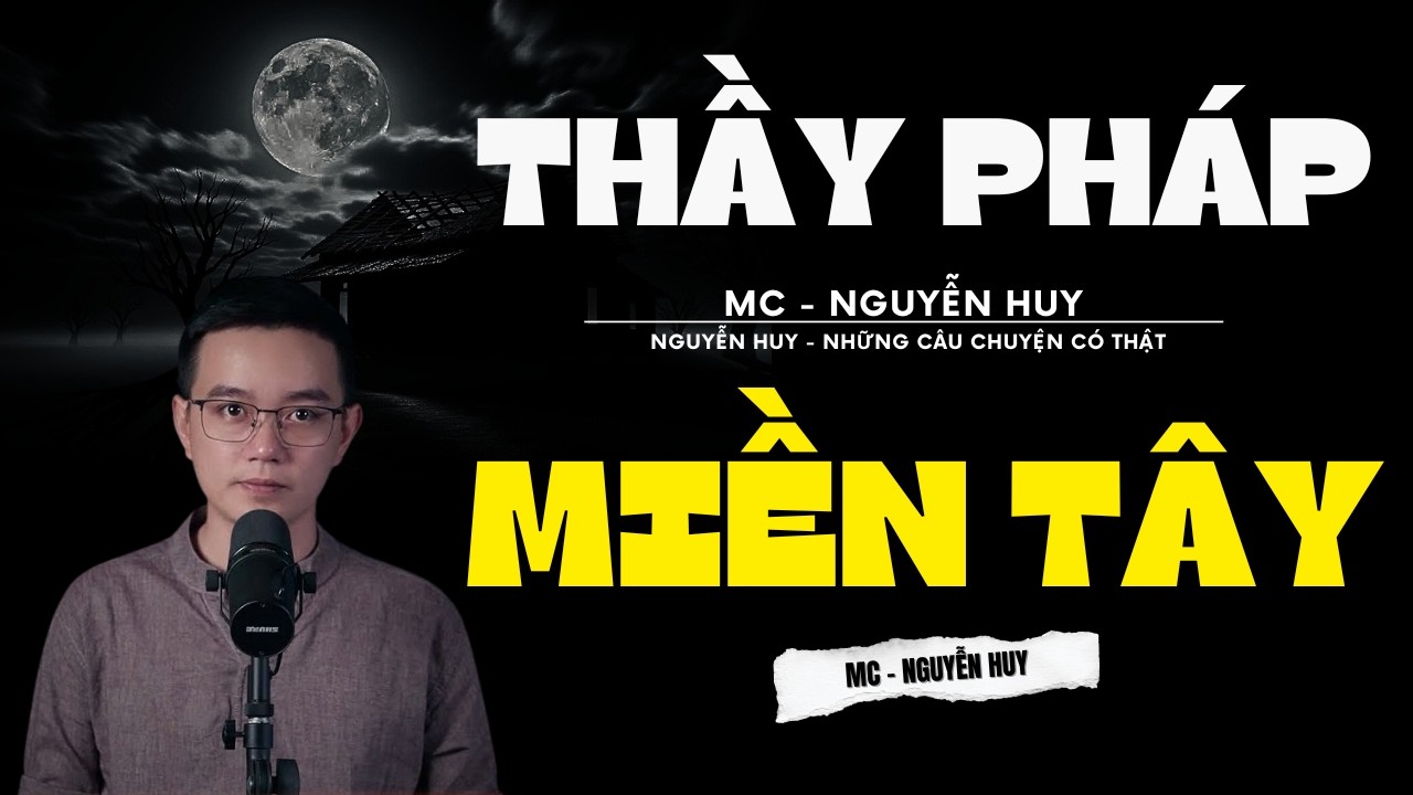 TRUYỆN MA NGUYỄN HUY | THẦY PHÁP MIỀN TÂY | CHUYỆN MA ĐƯỢC NGUYỄN HUY DIỄN ĐỌC