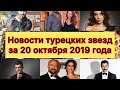 Новости турецких звёзд за октябрь 2019 года. Турецкие сериалы. Турецкие актёры.