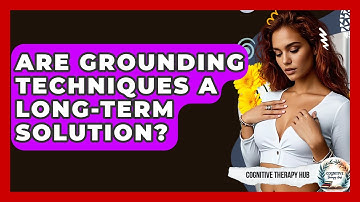 Are Grounding Techniques A Long-Term Solution? - Cognitive Therapy Hub