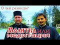 МОЛИТВА ИЛИ МЕДИТАЦИЯ ?  В чем разница ?