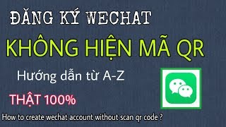 Tất Tần Tật Cách Đăng Ký Wechat Không Hiện Mã QR. Đăng Ký Wechat Chưa Bao Giờ Dễ Đến Thế