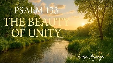 Psalm 133,  The Beauty of Unity.  A Prayer for Harmony and Love Among God’s People.