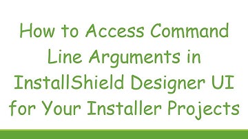 How to Access Command Line Arguments in InstallShield Designer UI for Your Installer Projects