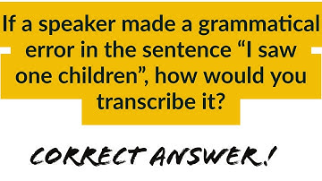 If a speaker made a grammatical error in the sentence “I saw one children”, how would transcribe?