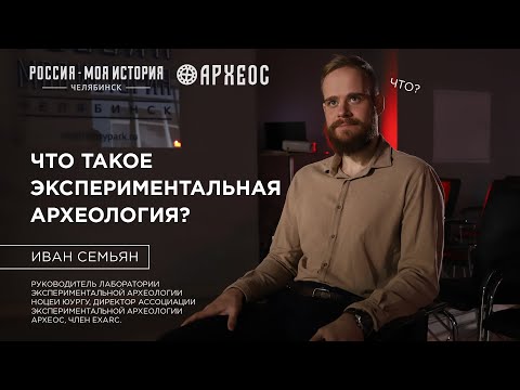 Иван Семьян: что такое экспериментальная археология?