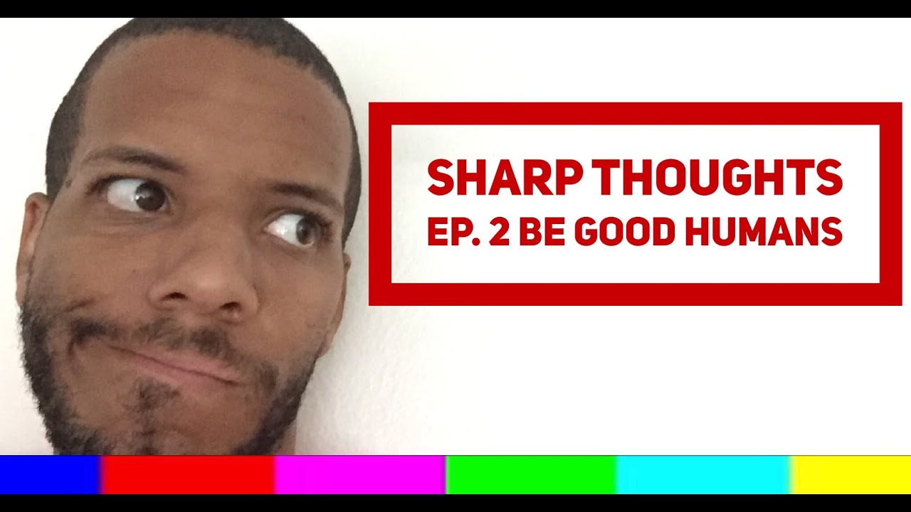 Sharp Thoughts Ep. 2 Be Good Humans 