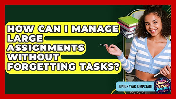How Can I Manage Large Assignments Without Forgetting Tasks? - Junior Year Jumpstart