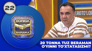 Boriga Baraka 2-Mavsum 22-son 20 TONNA TUZ BERAMAN O'YINNI TO'XTATASIZMI? (21.07.2023)