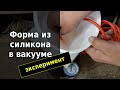 Изготовление силиконовой формы в вакууме. Эксперимент.