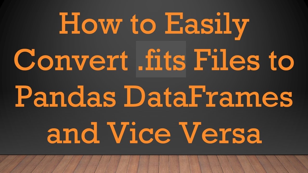 How to Easily Convert .fits Files to Pandas DataFrames and Vice Versa