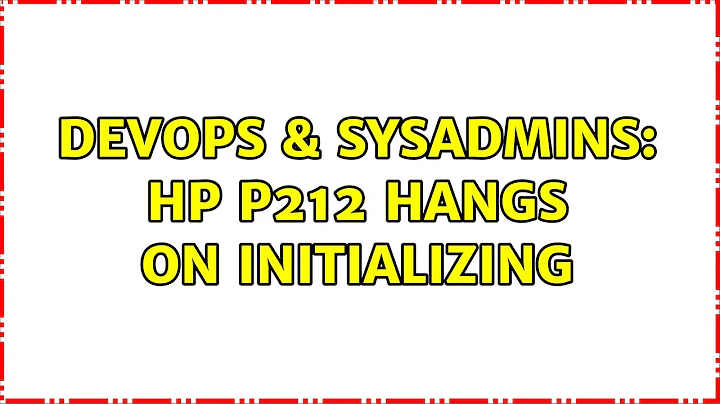 DevOps & SysAdmins: HP P212 hangs on Initializing (2 Solutions!!)