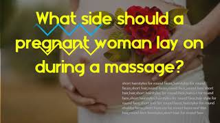 Are pregnancy massages safe - What side should a pregnant woman lay on during a massage