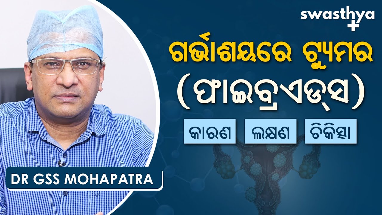 ଗର୍ଭାଶୟରେ ଟ୍ୟୁମର (ଫାଇବ୍ରଏଡସ) କାହିଁକି ହୁଏ? | Dr GSS Mohapatra on Uterine Fibroids in Odia