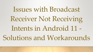 Issues with Broadcast Receiver Not Receiving Intents in Android 11 - Solutions and Workarounds