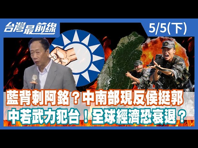 藍背刺阿銘？中南部現反侯挺郭 中若武力犯台！全球經濟恐衰退？【台灣最前線】2023.05.05(下)