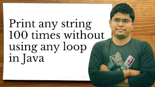 How to print any string 100 times without using loops in Java | Java tricky question for interviews