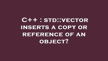 C++ : std::vector inserts a copy or reference of an object?