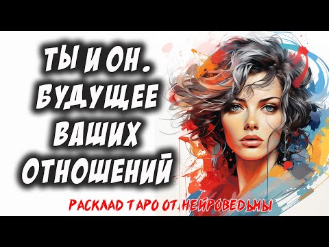 💖 Ты и Он. Будущее Ваших Отношений 💖 Расклад на картах таро 🔥  Отношения 🔥 Нейроведьма