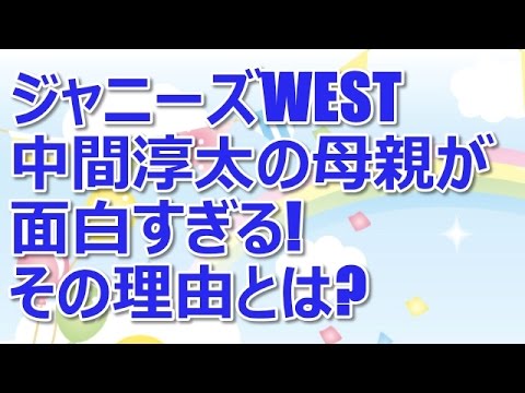 ジャニーズWEST 中間淳太の母親が面白すぎる！その理由とは？