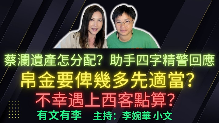 蔡瀾遺產怎分配？助手四字精警回應 白金要俾幾多先適當？ 不幸遇上西客點算？ 有文有李 主持：李婉華 小文