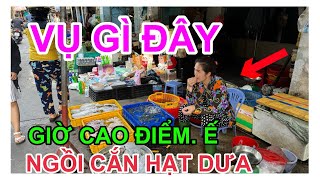 VỤ GÌ ĐÂY. GIỜ CAO ĐIỂM. Ế QUÁ NGỒI CẮN HẠT DƯA