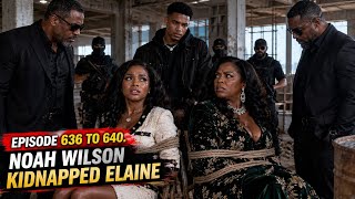 Episode 636 to 640 | Noah Wilson kidnapped Elaine #borntorule 