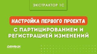 Экстрактор 1С: Настройка Первого проекта (с партицированием и  регистрацией изменений)