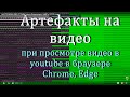 Артефакты на видео при просмотре Youtube в браузере Chrome, Edge