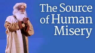 The Source of Human Misery | Sadhguru