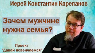 Зачем мужчине нужна семья? Запись прямого эфира с иереем Константином Корепановым