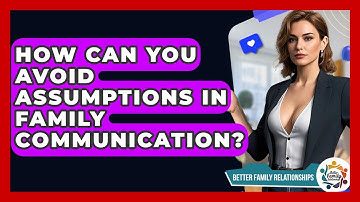 How Can You Avoid Assumptions In Family Communication? - Better Family Relationships