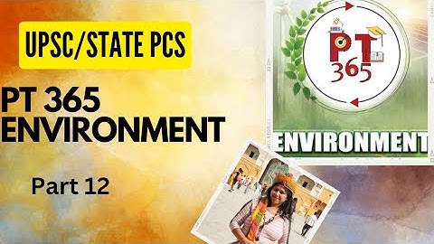 Part 12-PT 365 ENVIRONMENT 2023 VISION IAS CURRENT AFFAIRS VIDEO FOR UPSC PRELIMS EXAM 2023
