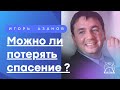 Можно ли потерять спасение | Игорь Азанов