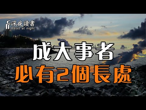 一個能成大事的人，都有2個過人之處！這是人與人最大的差距【深夜讀書】