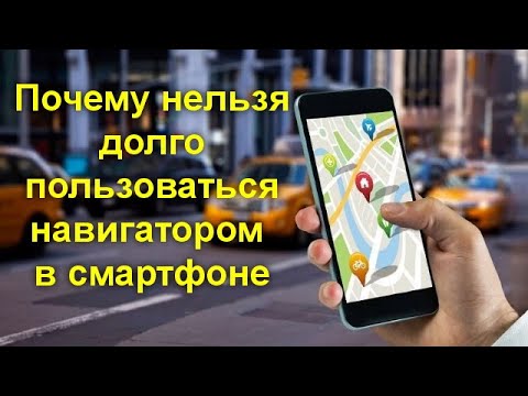 Почему нельзя долго пользоваться навигатором в смартфоне