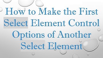 How to Make the First Select Element Control Options of Another Select Element