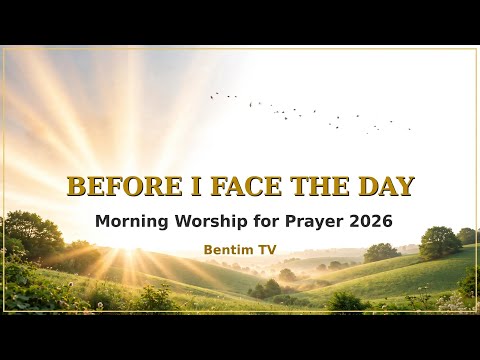 Before I Face the Day — Spoken Morning Worship & Prayer | Bentim TV.