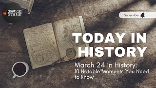 March 24 in History: 10 Notable Moments You Need to Know