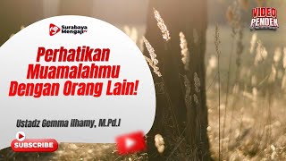 Perhatikan Muamalahmu Dengan Orang Lain! - Ustadz Gemma Ilhamy, M.Pd.I