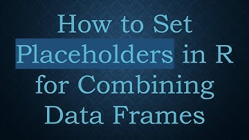 How to Set Placeholders in R for Combining Data Frames