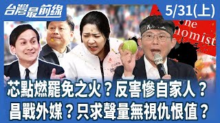 芯點燃罷免之火？反害慘自家人？昌戰外媒？只求聲量無視仇恨值？【台灣最前線】2024.05.31(上)