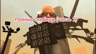 Разные Скибиди (Часть 2)