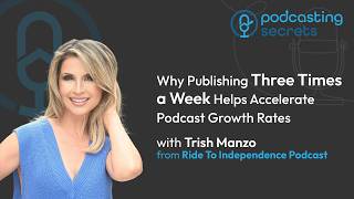 Why Publishing Three Times a Week Helps Accelerate Podcast Growth Rates (with Trish Manzo)