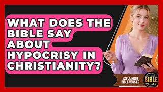 What Does The Bible Say About Hypocrisy In Christianity? - Explaining Bible Verses