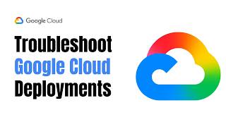 How to Troubleshoot Deployment Problems with Google Cloud