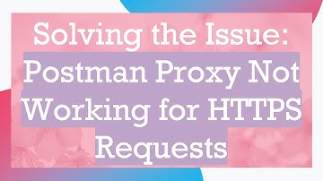 Solving the Issue: Postman Proxy Not Working for HTTPS Requests